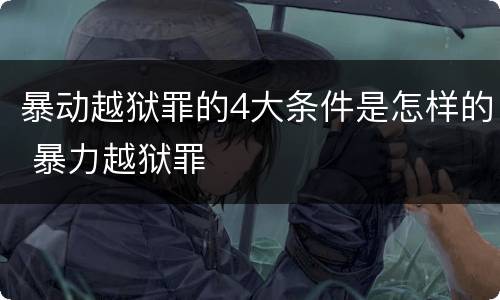 暴动越狱罪的4大条件是怎样的 暴力越狱罪