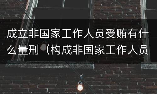 成立非国家工作人员受贿有什么量刑（构成非国家工作人员）