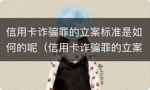 信用卡诈骗罪的立案标准是如何的呢（信用卡诈骗罪的立案标准是如何的呢怎么判）
