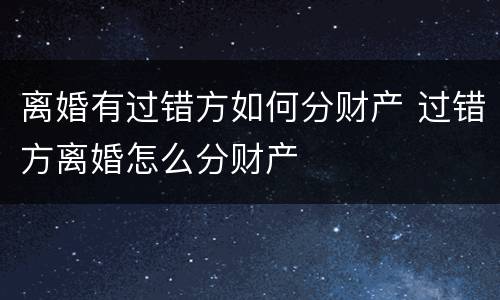 离婚有过错方如何分财产 过错方离婚怎么分财产