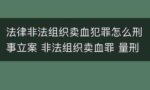 法律非法组织卖血犯罪怎么刑事立案 非法组织卖血罪 量刑
