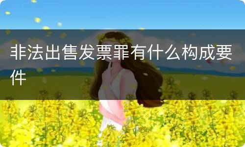 非法出售发票罪有什么构成要件