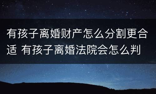 有孩子离婚财产怎么分割更合适 有孩子离婚法院会怎么判
