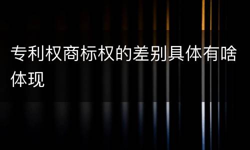 专利权商标权的差别具体有啥体现