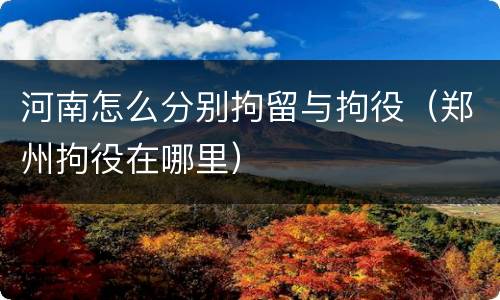 河南怎么分别拘留与拘役（郑州拘役在哪里）