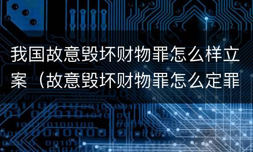 我国故意毁坏财物罪怎么样立案（故意毁坏财物罪怎么定罪）