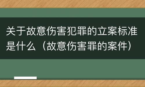 关于故意伤害犯罪的立案标准是什么（故意伤害罪的案件）