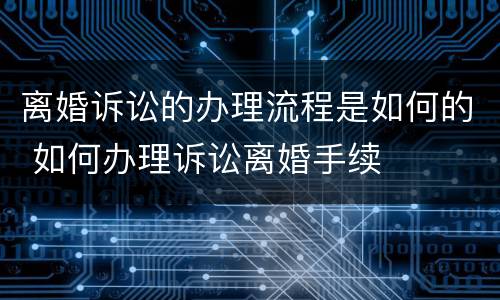 离婚诉讼的办理流程是如何的 如何办理诉讼离婚手续
