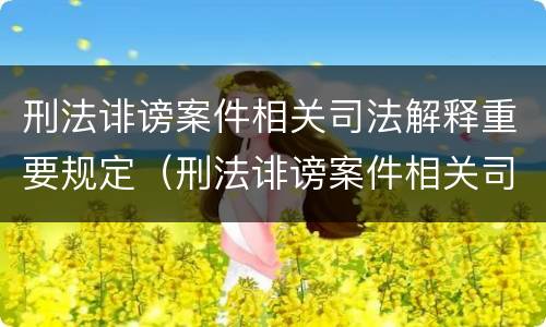 刑法诽谤案件相关司法解释重要规定（刑法诽谤案件相关司法解释重要规定有哪些）