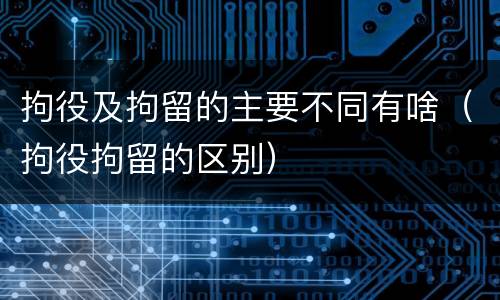 拘役及拘留的主要不同有啥（拘役拘留的区别）