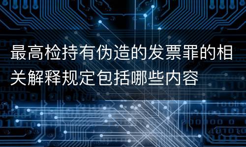 最高检持有伪造的发票罪的相关解释规定包括哪些内容