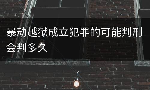 暴动越狱成立犯罪的可能判刑会判多久