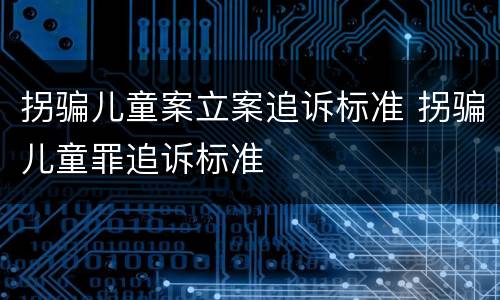 拐骗儿童案立案追诉标准 拐骗儿童罪追诉标准