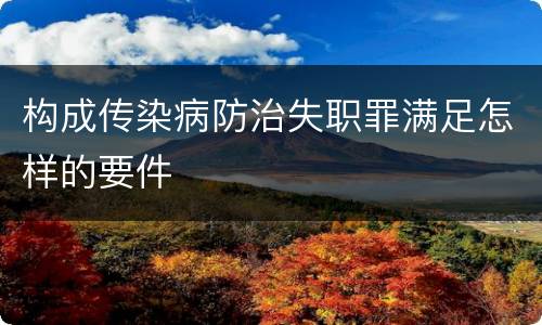 构成传染病防治失职罪满足怎样的要件