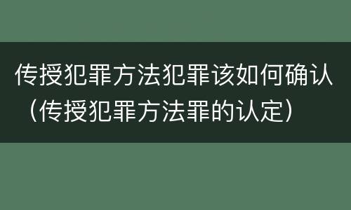 传授犯罪方法犯罪该如何确认（传授犯罪方法罪的认定）