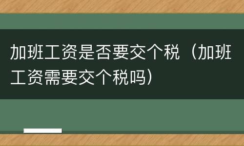 加班工资是否要交个税（加班工资需要交个税吗）