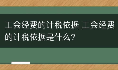 工会经费的计税依据 工会经费的计税依据是什么?