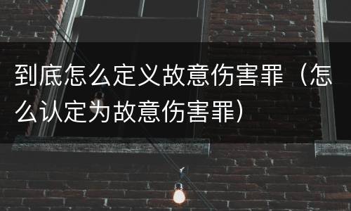 到底怎么定义故意伤害罪（怎么认定为故意伤害罪）