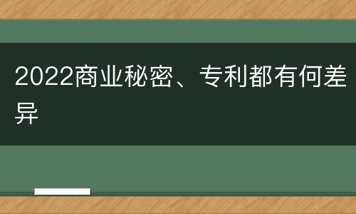 2022商业秘密、专利都有何差异