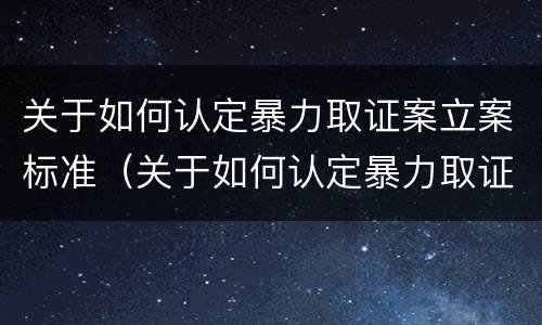 关于如何认定暴力取证案立案标准（关于如何认定暴力取证案立案标准的规定）