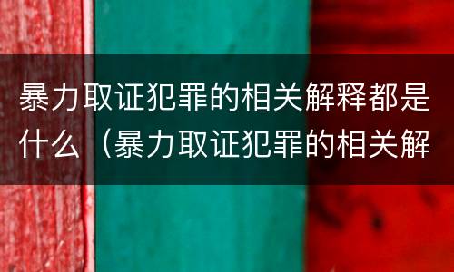 暴力取证犯罪的相关解释都是什么（暴力取证犯罪的相关解释都是什么意思）