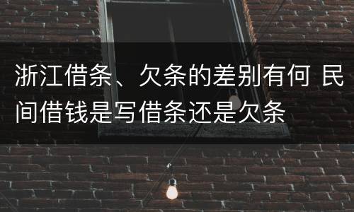 浙江借条、欠条的差别有何 民间借钱是写借条还是欠条