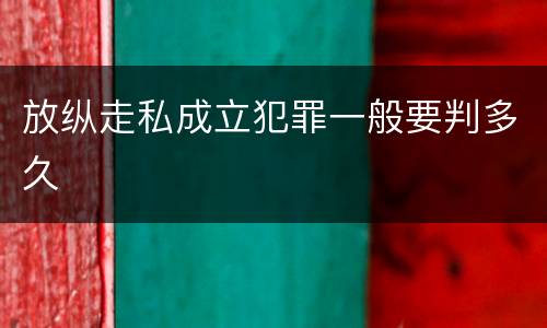 放纵走私成立犯罪一般要判多久
