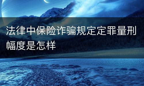 法律中保险诈骗规定定罪量刑幅度是怎样