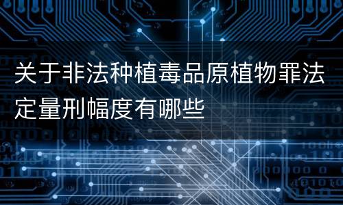 关于非法种植毒品原植物罪法定量刑幅度有哪些