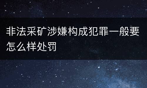 非法采矿涉嫌构成犯罪一般要怎么样处罚