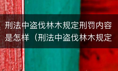 刑法中盗伐林木规定刑罚内容是怎样（刑法中盗伐林木规定刑罚内容是怎样的）