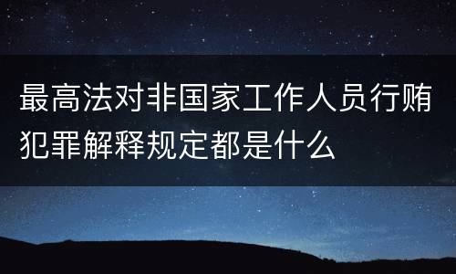 最高法对非国家工作人员行贿犯罪解释规定都是什么