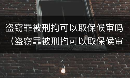 盗窃罪被刑拘可以取保候审吗（盗窃罪被刑拘可以取保候审吗多久）