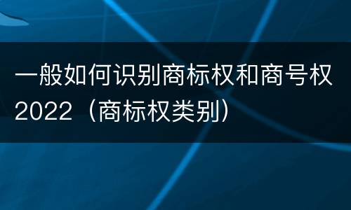 一般如何识别商标权和商号权2022（商标权类别）