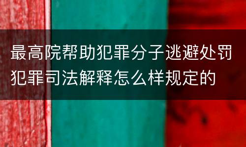 最高院帮助犯罪分子逃避处罚犯罪司法解释怎么样规定的