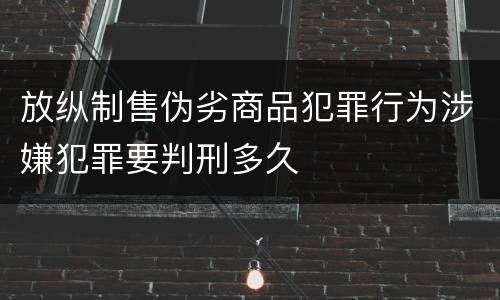 放纵制售伪劣商品犯罪行为涉嫌犯罪要判刑多久