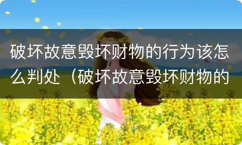 破坏故意毁坏财物的行为该怎么判处（破坏故意毁坏财物的行为该怎么判处罚款）