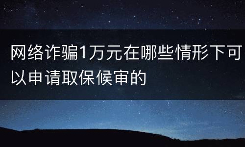 网络诈骗1万元在哪些情形下可以申请取保候审的