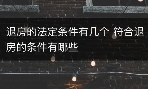 退房的法定条件有几个 符合退房的条件有哪些
