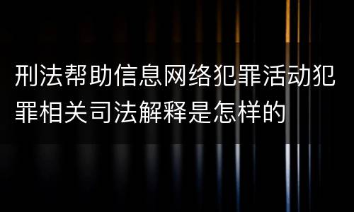 刑法帮助信息网络犯罪活动犯罪相关司法解释是怎样的