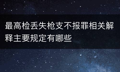 最高检丢失枪支不报罪相关解释主要规定有哪些