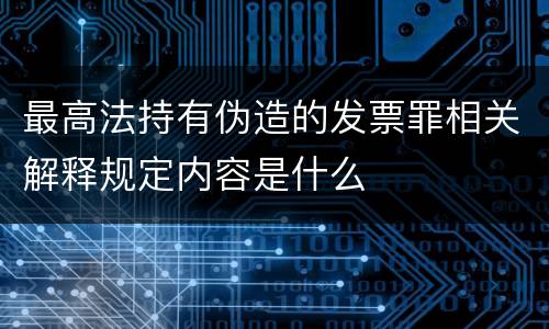 最高法持有伪造的发票罪相关解释规定内容是什么