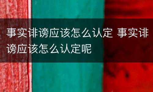 事实诽谤应该怎么认定 事实诽谤应该怎么认定呢