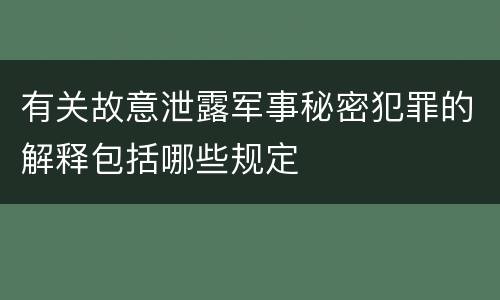 有关故意泄露军事秘密犯罪的解释包括哪些规定