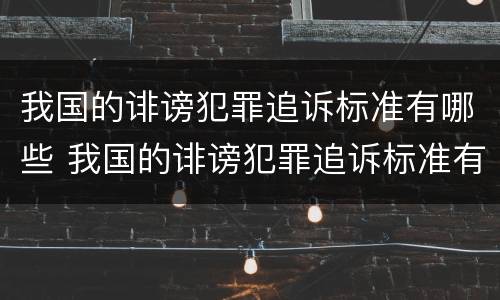 我国的诽谤犯罪追诉标准有哪些 我国的诽谤犯罪追诉标准有哪些内容