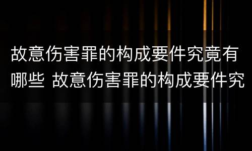 故意伤害罪的构成要件究竟有哪些 故意伤害罪的构成要件究竟有哪些条件