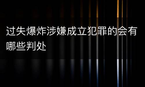 过失爆炸涉嫌成立犯罪的会有哪些判处