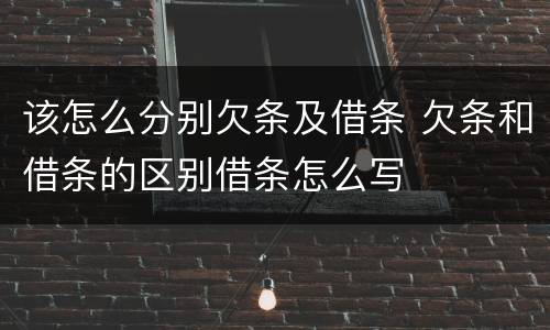 该怎么分别欠条及借条 欠条和借条的区别借条怎么写