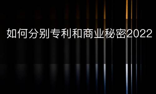 如何分别专利和商业秘密2022