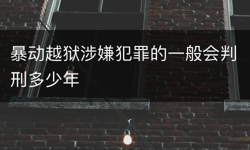 暴动越狱涉嫌犯罪的一般会判刑多少年